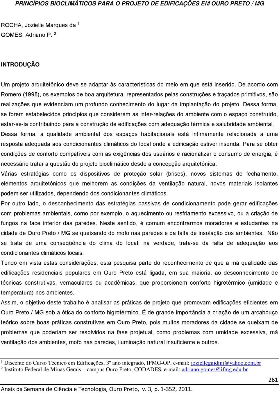 De acordo com Romero (1998), os exemplos de boa arquitetura, representados pelas construções e traçados primitivos, são realizações que evidenciam um profundo conhecimento do lugar da implantação do