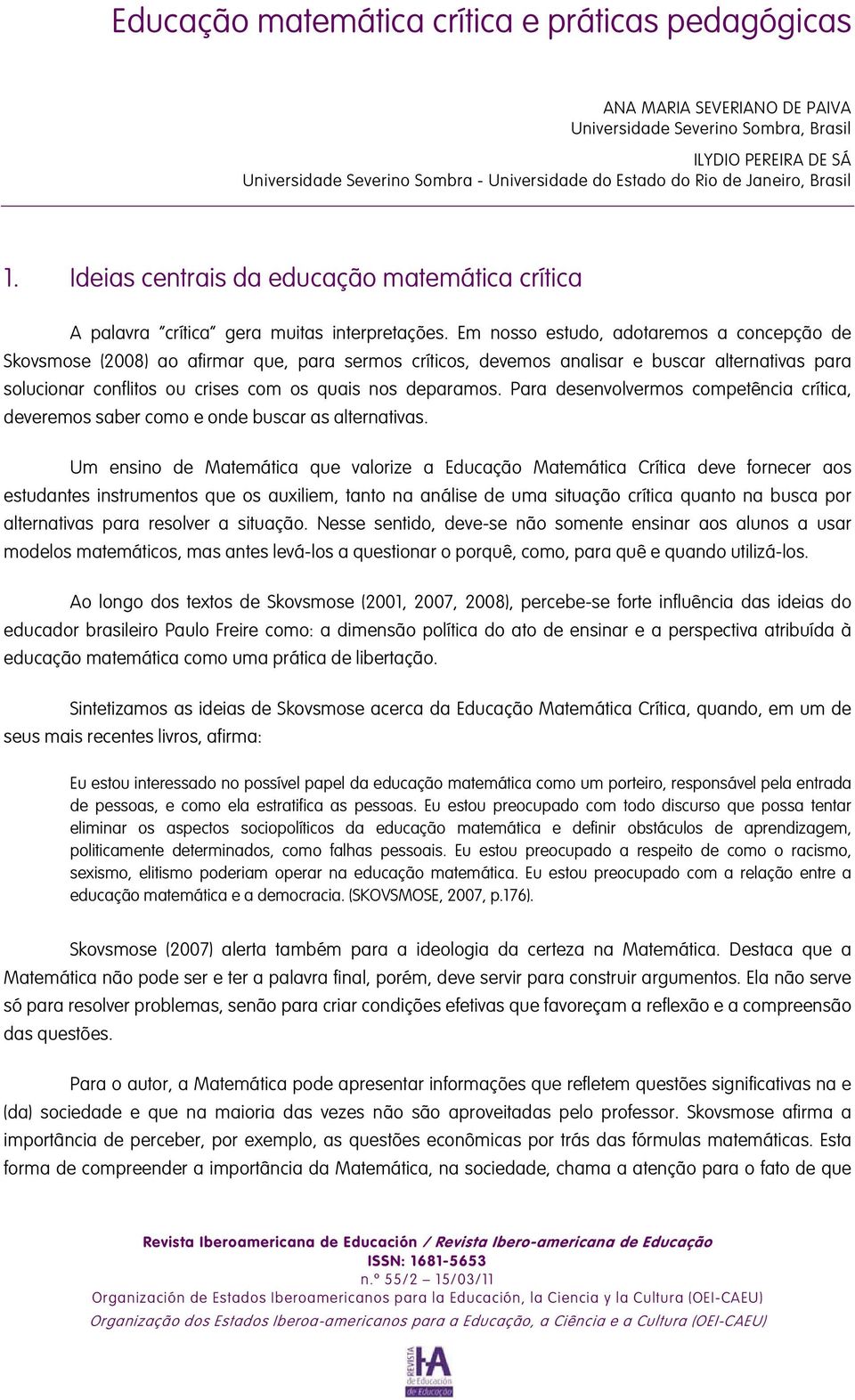 Em nosso estudo, adotaremos a concepção de Skovsmose (2008) ao afirmar que, para sermos críticos, devemos analisar e buscar alternativas para solucionar conflitos ou crises com os quais nos deparamos.