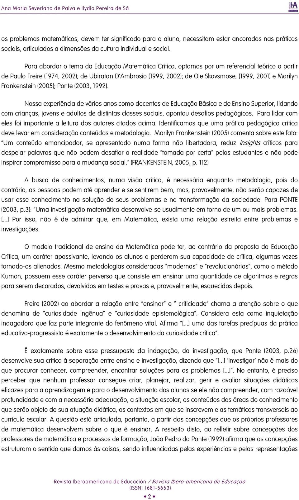 Para abordar o tema da Educação Matemática Crítica, optamos por um referencial teórico a partir de Paulo Freire (1974, 2002); de Ubiratan D Ambrosio (1999, 2002); de Ole Skovsmose, (1999, 2001) e