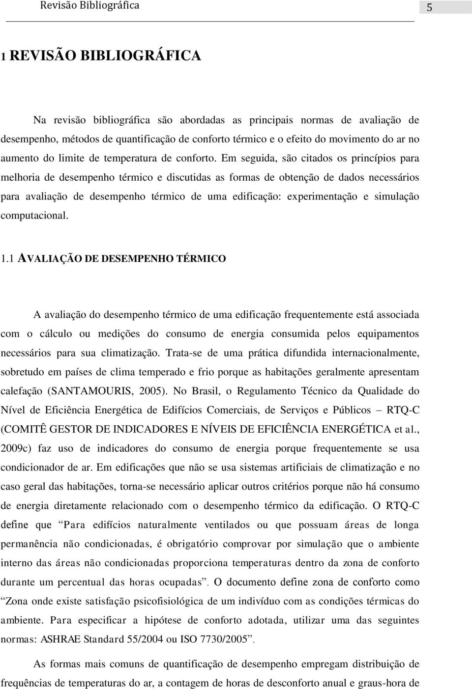 Em seguida, são citados os princípios para melhoria de desempenho térmico e discutidas as formas de obtenção de dados necessários para avaliação de desempenho térmico de uma edificação: