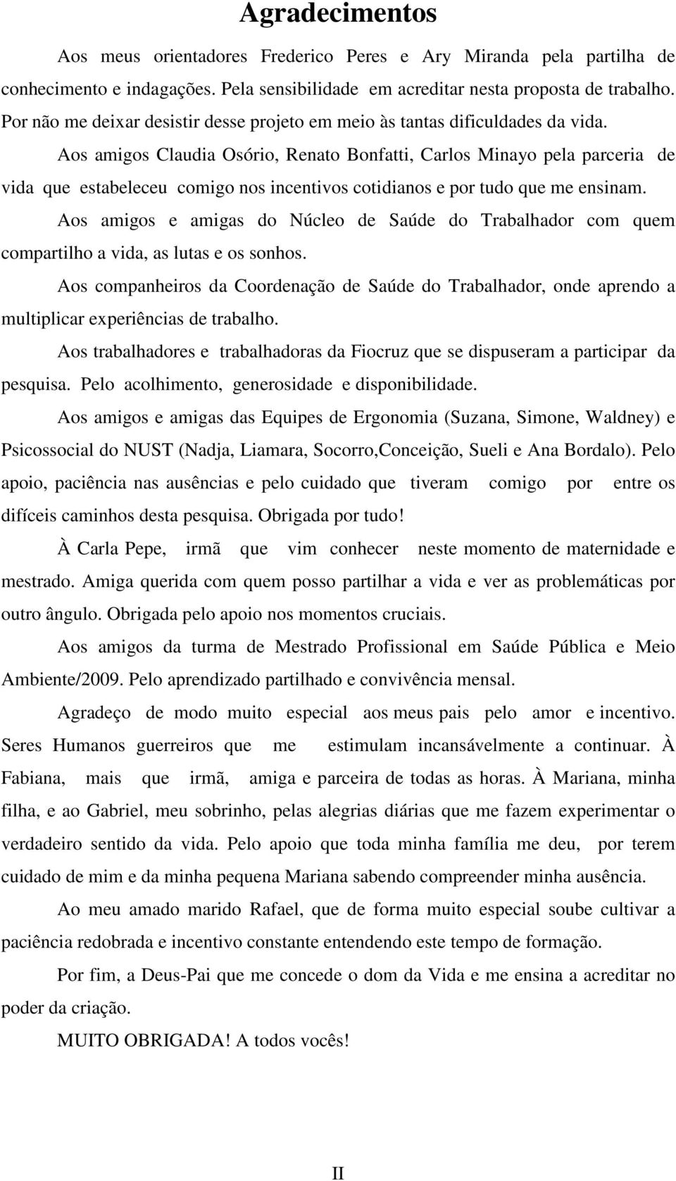 Aos amigos Claudia Osório, Renato Bonfatti, Carlos Minayo pela parceria de vida que estabeleceu comigo nos incentivos cotidianos e por tudo que me ensinam.