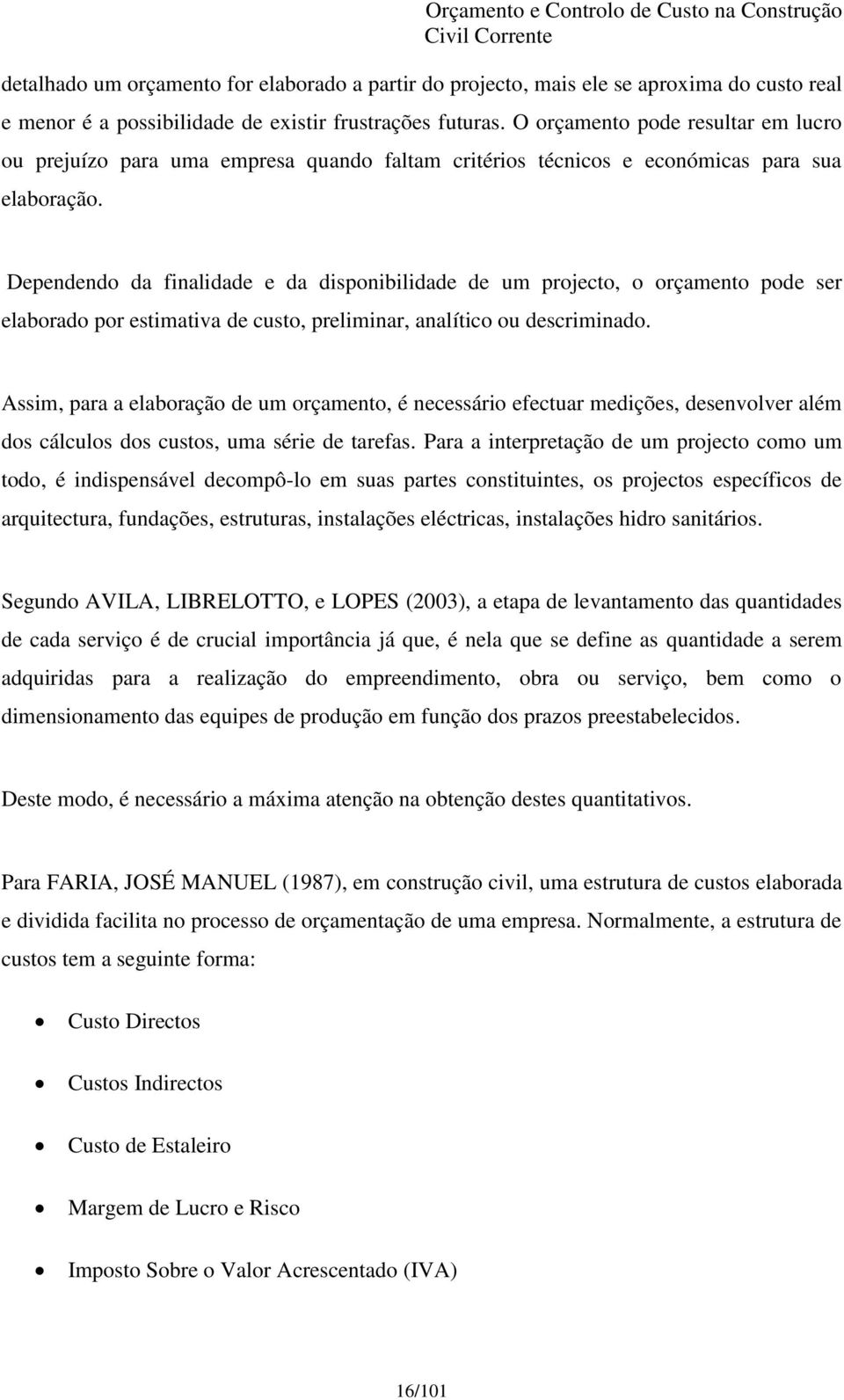 Dependendo da finalidade e da disponibilidade de um projecto, o orçamento pode ser elaborado por estimativa de custo, preliminar, analítico ou descriminado.