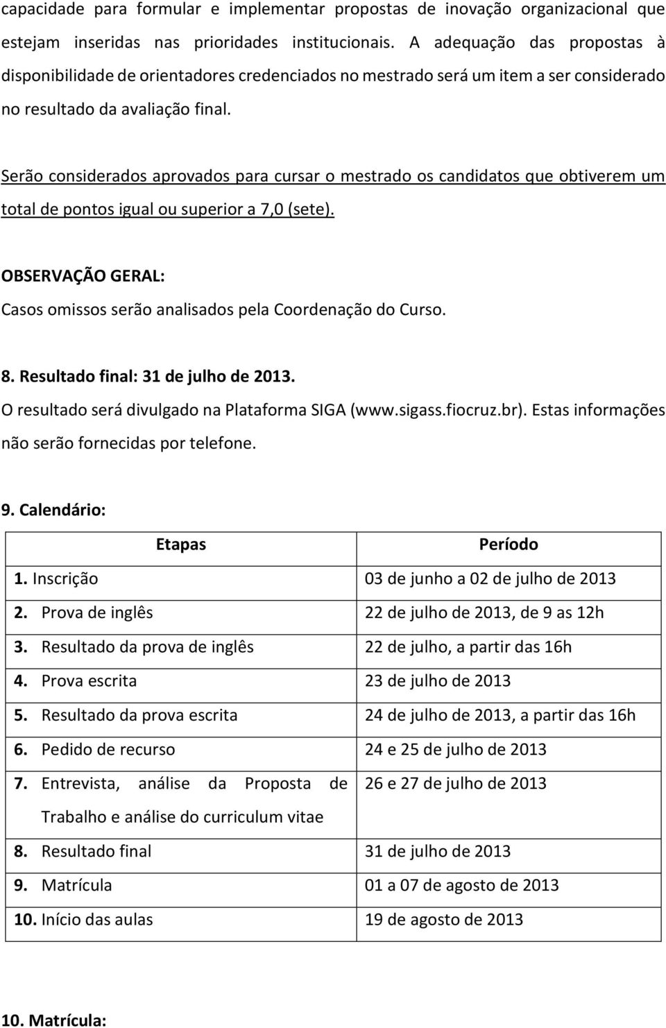 Serão considerados aprovados para cursar o mestrado os candidatos que obtiverem um total de pontos igual ou superior a 7,0 (sete).