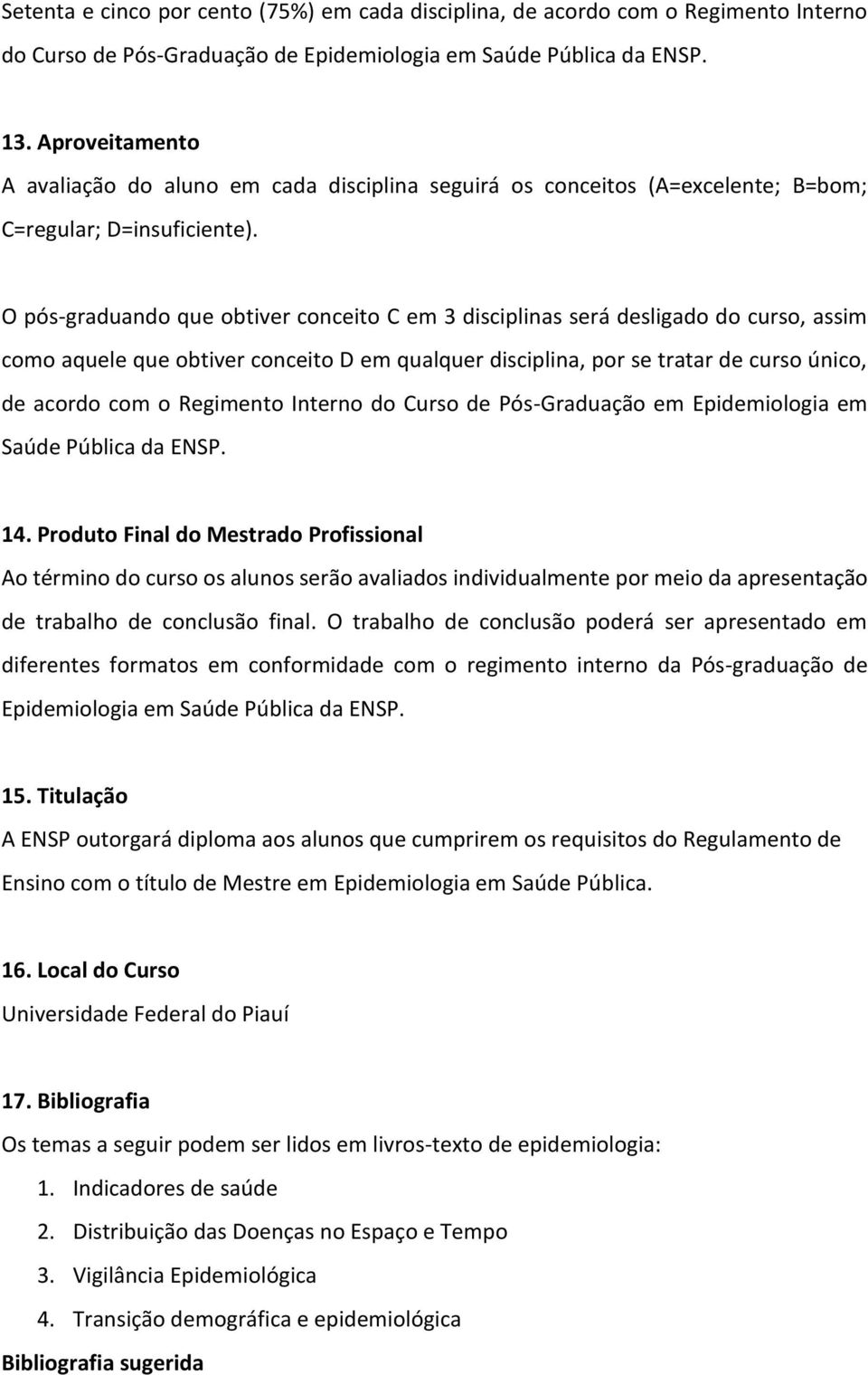 O pós-graduando que obtiver conceito C em 3 disciplinas será desligado do curso, assim como aquele que obtiver conceito D em qualquer disciplina, por se tratar de curso único, de acordo com o