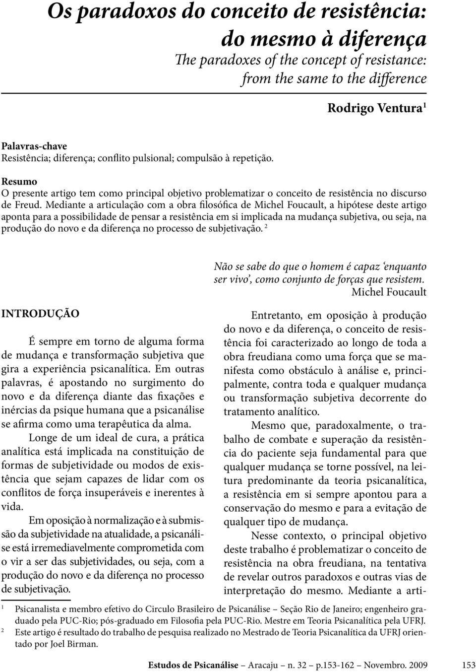 Mediante a articulação com a obra filosófica de Michel Foucault, a hipótese deste artigo aponta para a possibilidade de pensar a resistência em si implicada na mudança subjetiva, ou seja, na produção