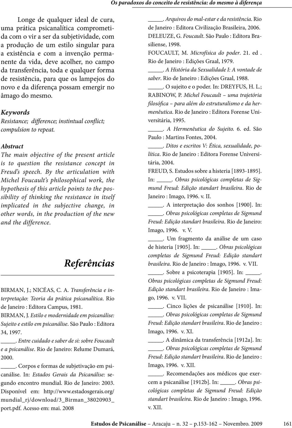 Keywords Resistance; difference; instintual conflict; compulsion to repeat. Abstract The main objective of the present article is to question the resistance concept in Freud s speech.