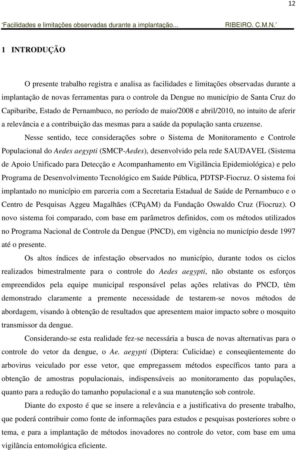 Nesse sentido, tece considerações sobre o Sistema de Monitoramento e Controle Populacional do Aedes aegypti (SMCP-Aedes), desenvolvido pela rede SAUDAVEL (Sistema de Apoio Unificado para Detecção e