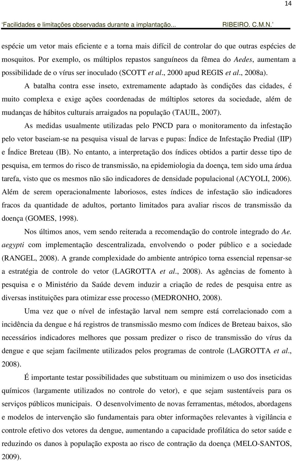 A batalha contra esse inseto, extremamente adaptado às condições das cidades, é muito complexa e exige ações coordenadas de múltiplos setores da sociedade, além de mudanças de hábitos culturais