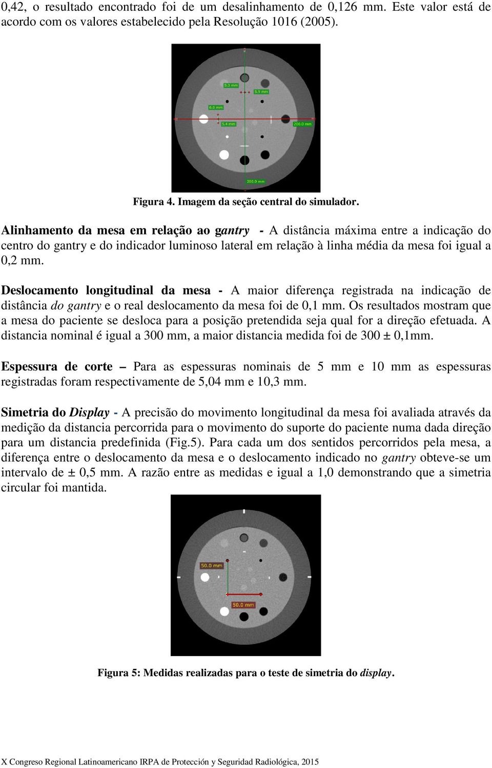 Deslocamento longitudinal da mesa - A maior diferença registrada na indicação de distância do gantry e o real deslocamento da mesa foi de 0,1 mm.