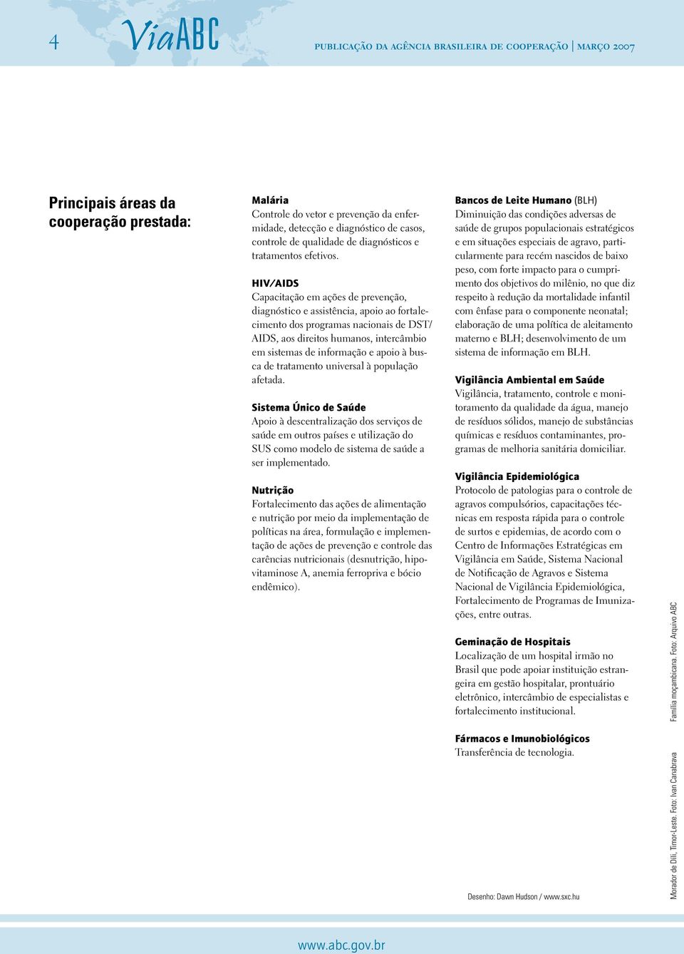 HIV/AIDS Capacitação em ações de prevenção, diagnóstico e assistência, apoio ao fortalecimento dos programas nacionais de DST/ AIDS, aos direitos humanos, intercâmbio em sistemas de informação e