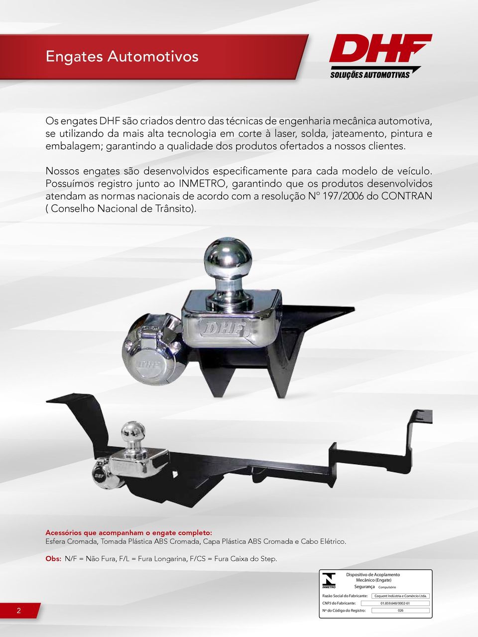 Possuímos registro junto ao INMETRO, garantindo que os produtos desenvolvidos atendam as normas nacionais de acordo com a resolução Nº 197/2006 do CONTRAN ( Conselho Nacional de