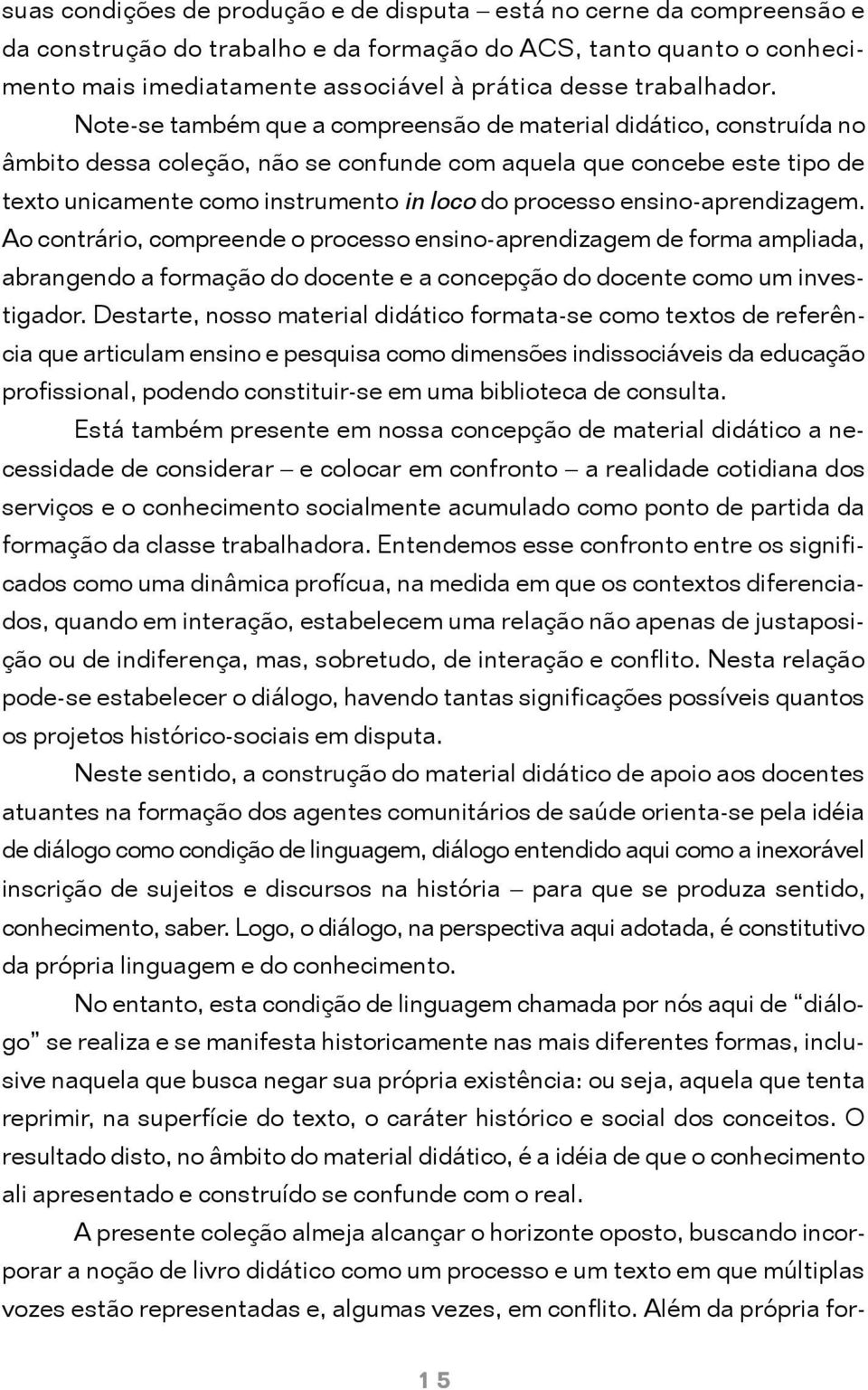 Note-se também que a compreensão de material didático, construída no âmbito dessa coleção, não se confunde com aquela que concebe este tipo de texto unicamente como instrumento in loco do processo