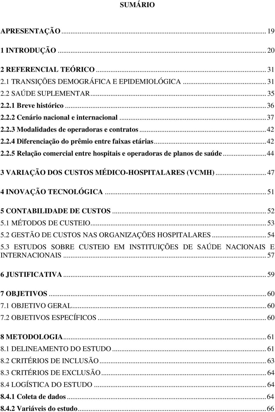 .. 44 3 VARIAÇÃO DOS CUSTOS MÉDICO-HOSPITALARES (VCMH)... 47 4 INOVAÇÃO TECNOLÓGICA... 51 5 CONTABILIDADE DE CUSTOS... 52 5.1 MÉTODOS DE CUSTEIO... 53 5.