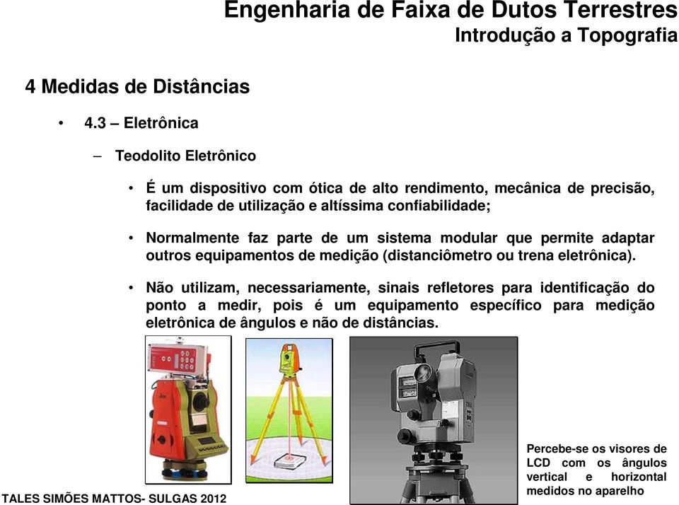 confiabilidade; Normalmente faz parte de um sistema modular que permite adaptar outros equipamentos de medição (distanciômetro ou trena