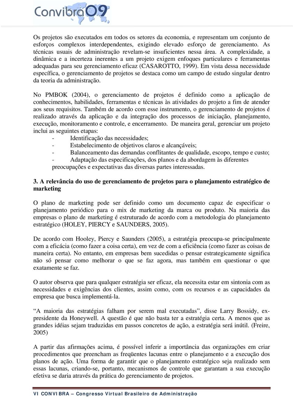 A complexidade, a dinâmica e a incerteza inerentes a um projeto exigem enfoques particulares e ferramentas adequadas para seu gerenciamento eficaz (CASAROTTO, 1999).