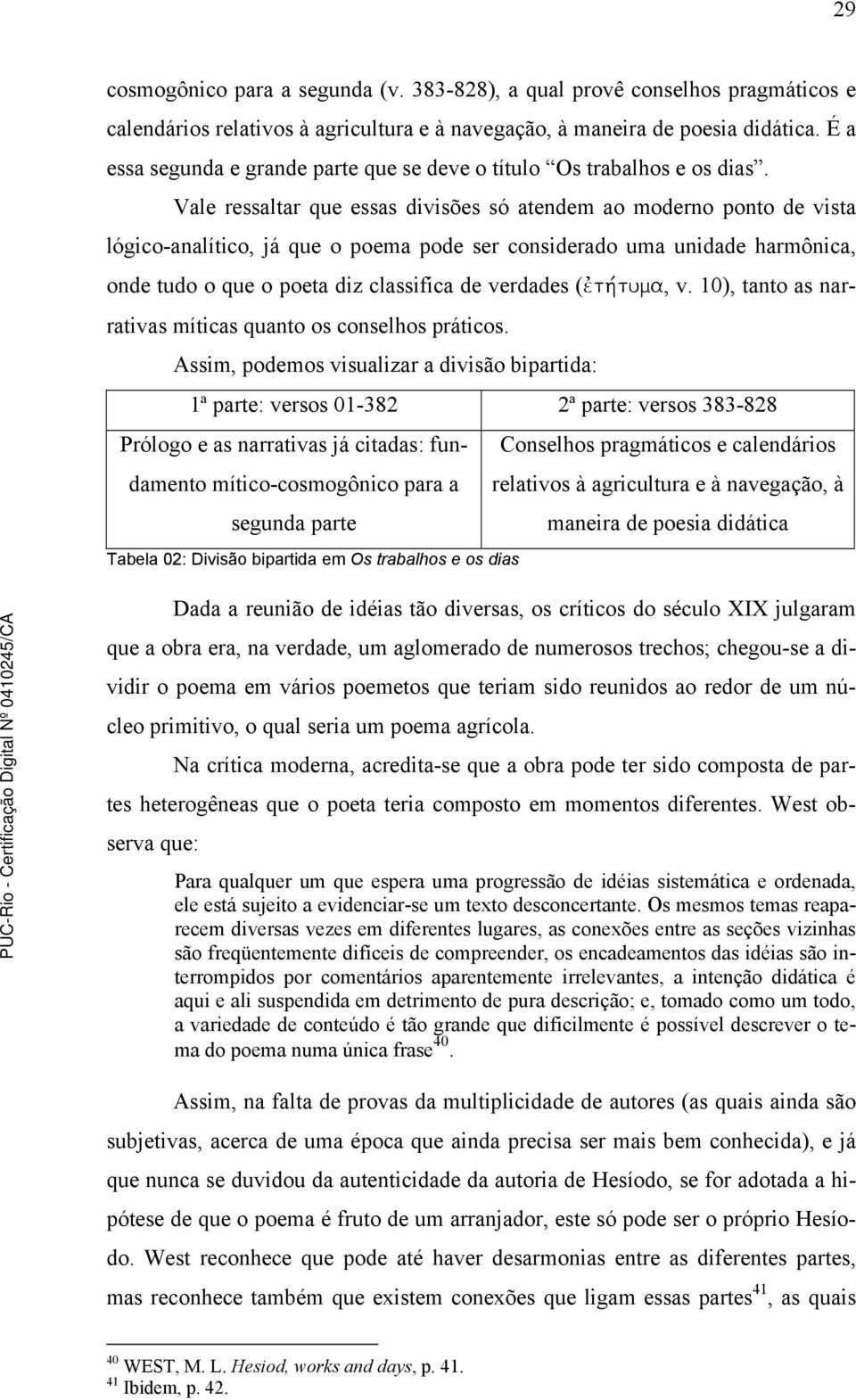 Vale ressaltar que essas divisões só atendem ao moderno ponto de vista lógico-analítico, já que o poema pode ser considerado uma unidade harmônica, onde tudo o que o poeta diz classifica de verdades