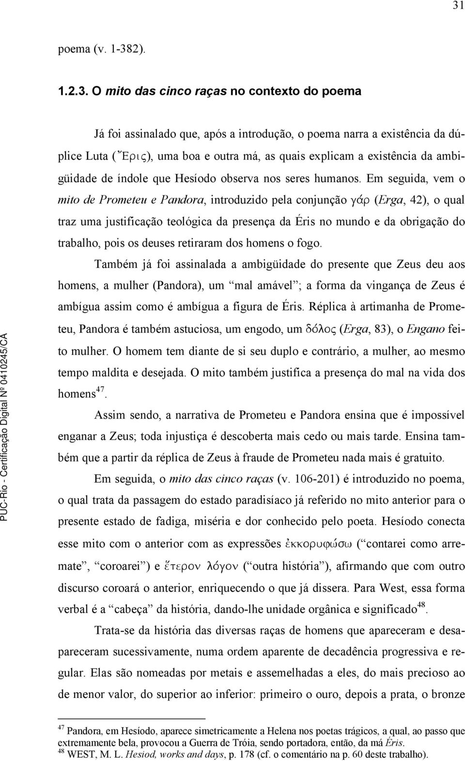 Em seguida, vem o mito de Prometeu e Pandora, introduzido pela conjunção gavr (Erga, 42), o qual traz uma justificação teológica da presença da Éris no mundo e da obrigação do trabalho, pois os