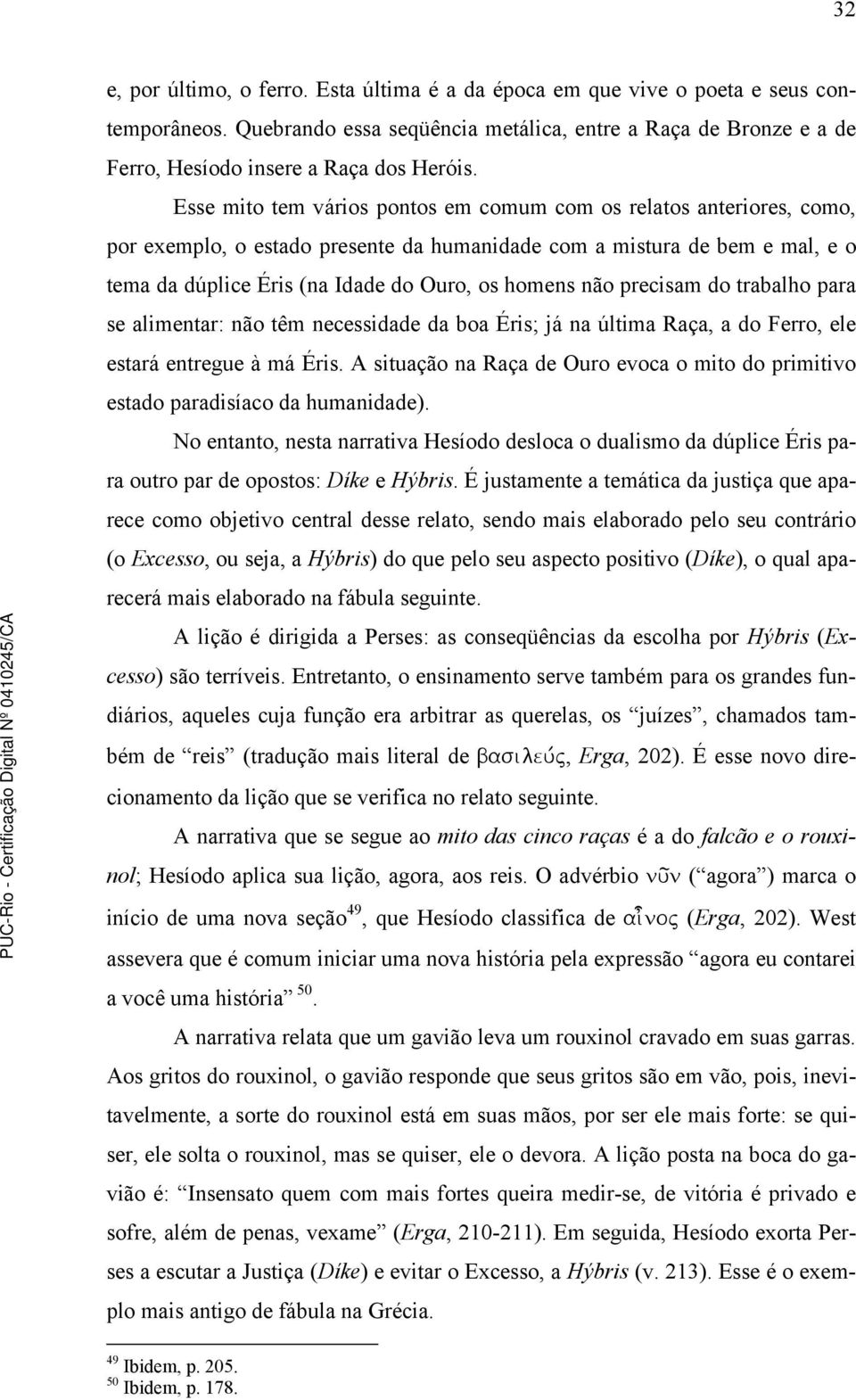 não precisam do trabalho para se alimentar: não têm necessidade da boa Éris; já na última Raça, a do Ferro, ele estará entregue à má Éris.