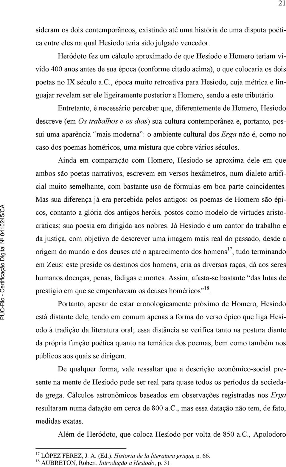 Entretanto, é necessário perceber que, diferentemente de Homero, Hesíodo descreve (em Os trabalhos e os dias) sua cultura contemporânea e, portanto, possui uma aparência mais moderna : o ambiente