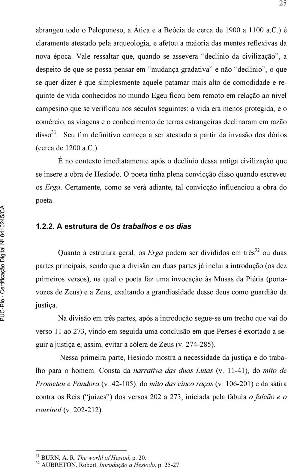 de comodidade e requinte de vida conhecidos no mundo Egeu ficou bem remoto em relação ao nível campesino que se verificou nos séculos seguintes; a vida era menos protegida, e o comércio, as viagens e