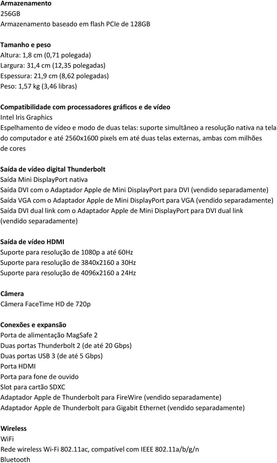 2560x1600 pixels em até duas telas externas, ambas com milhões de cores Saída de vídeo digital Thunderbolt Saída Mini DisplayPort nativa Saída DVI com o Adaptador Apple de Mini DisplayPort para DVI