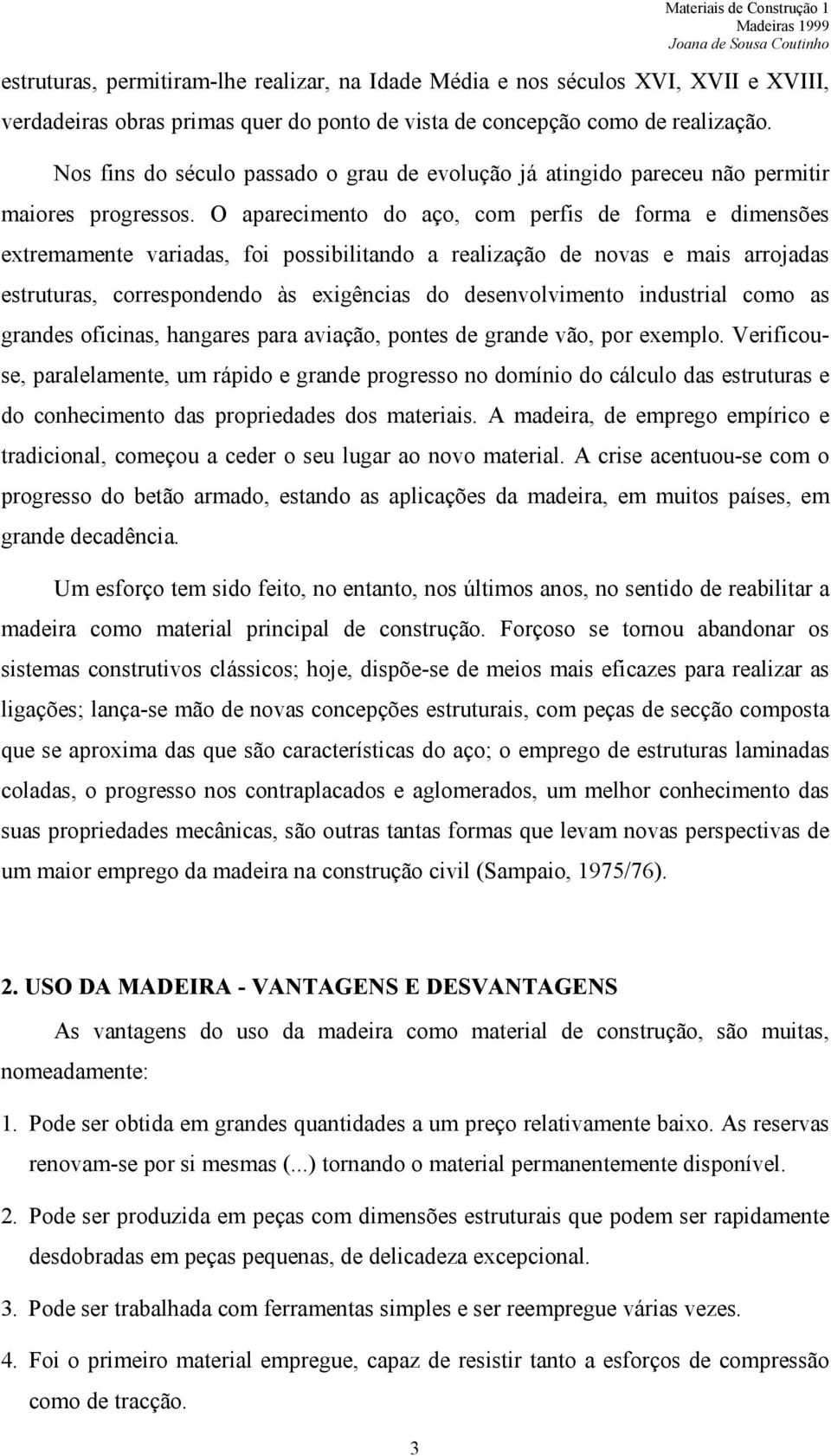 O aparecimento do aço, com perfis de forma e dimensões extremamente variadas, foi possibilitando a realização de novas e mais arrojadas estruturas, correspondendo às exigências do desenvolvimento