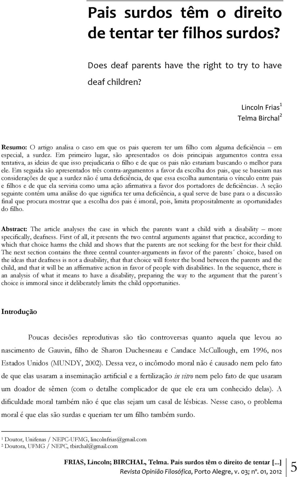 Em primeiro lugar, são apresentados os dois principais argumentos contra essa tentativa, as ideias de que isso prejudicaria o filho e de que os pais não estariam buscando o melhor para ele.