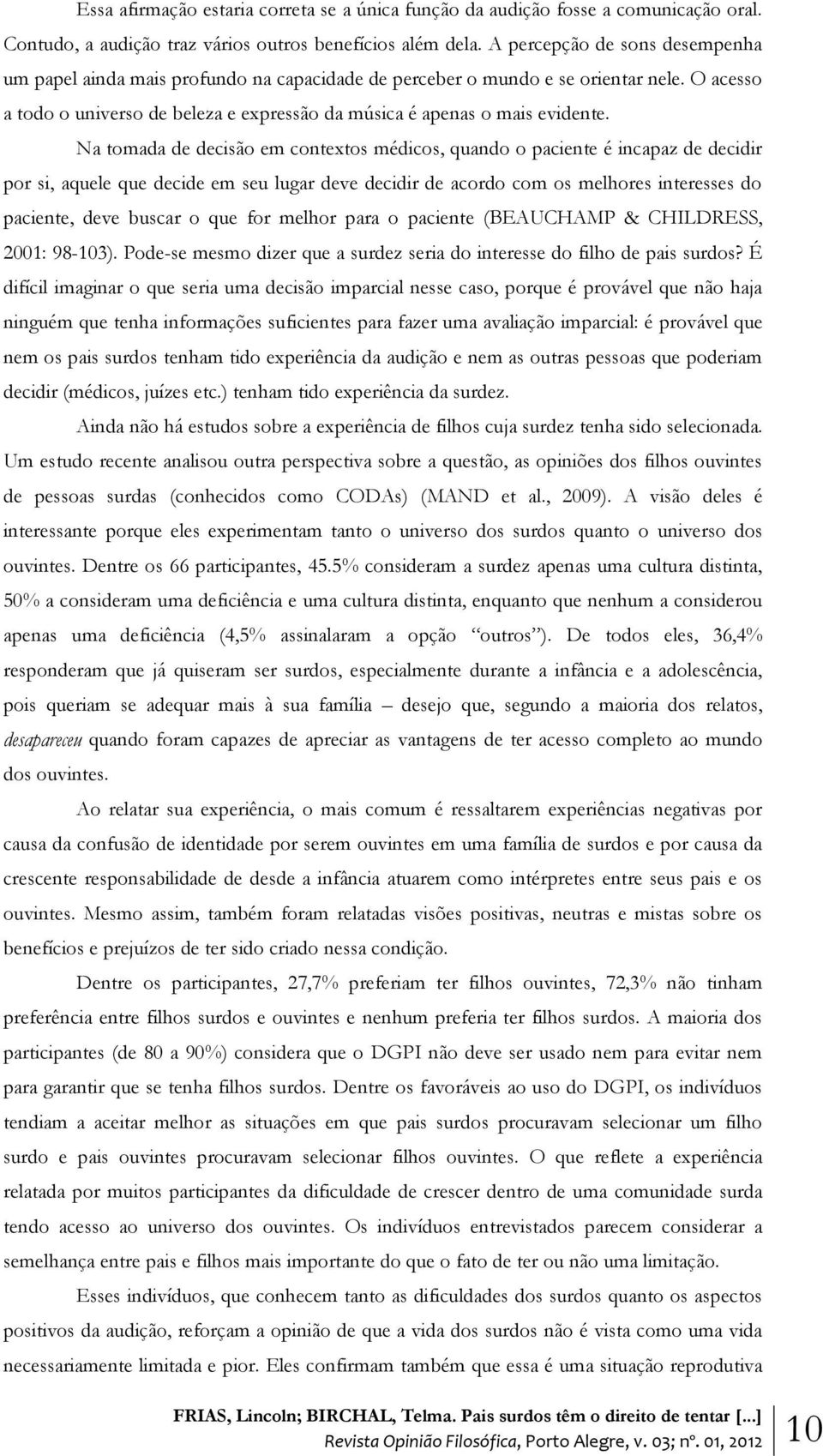 Na tomada de decisão em contextos médicos, quando o paciente é incapaz de decidir por si, aquele que decide em seu lugar deve decidir de acordo com os melhores interesses do paciente, deve buscar o