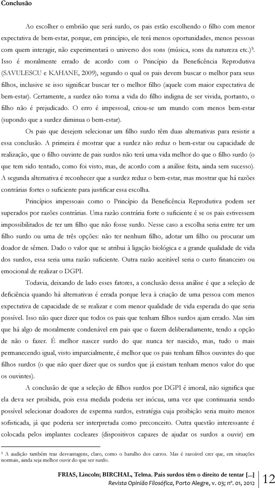 Isso é moralmente errado de acordo com o Princípio da Beneficência Reprodutiva (SAVULESCU e KAHANE, 2009), segundo o qual os pais devem buscar o melhor para seus filhos, inclusive se isso significar