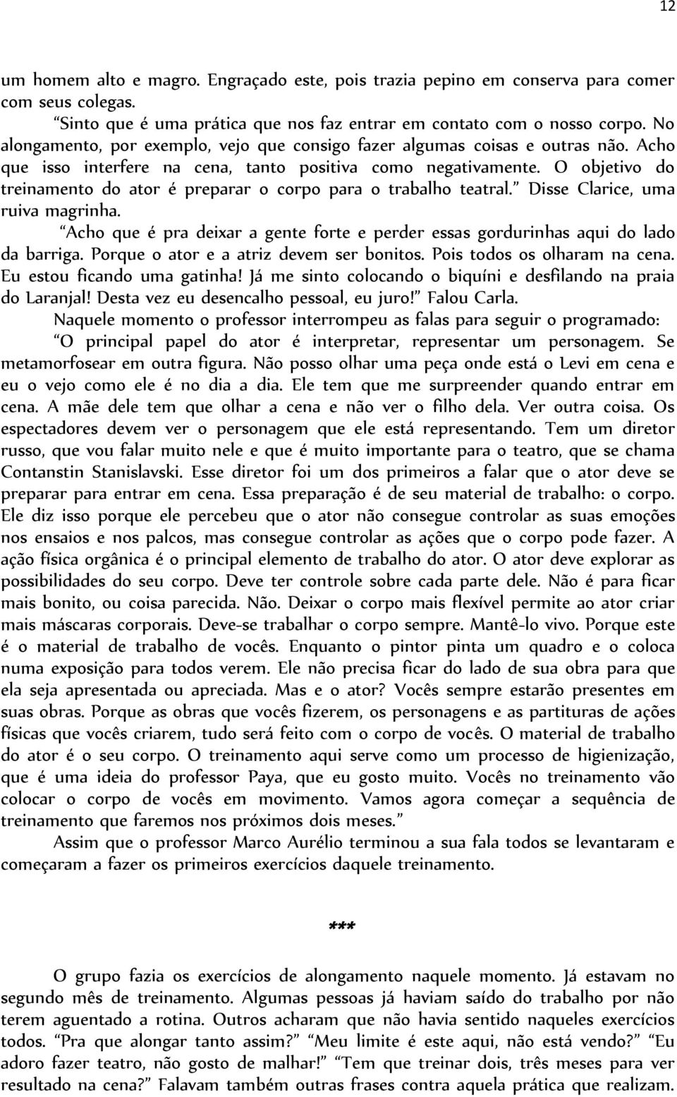 O objetivo do treinamento do ator é preparar o corpo para o trabalho teatral. Disse Clarice, uma ruiva magrinha. Acho que é pra deixar a gente forte e perder essas gordurinhas aqui do lado da barriga.