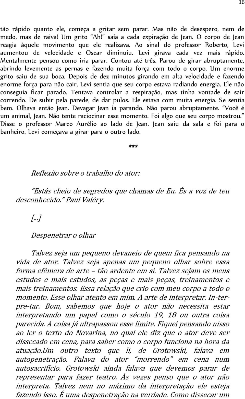 Mentalmente pensou como iria parar. Contou até três. Parou de girar abruptamente, abrindo levemente as pernas e fazendo muita força com todo o corpo. Um enorme grito saiu de sua boca.