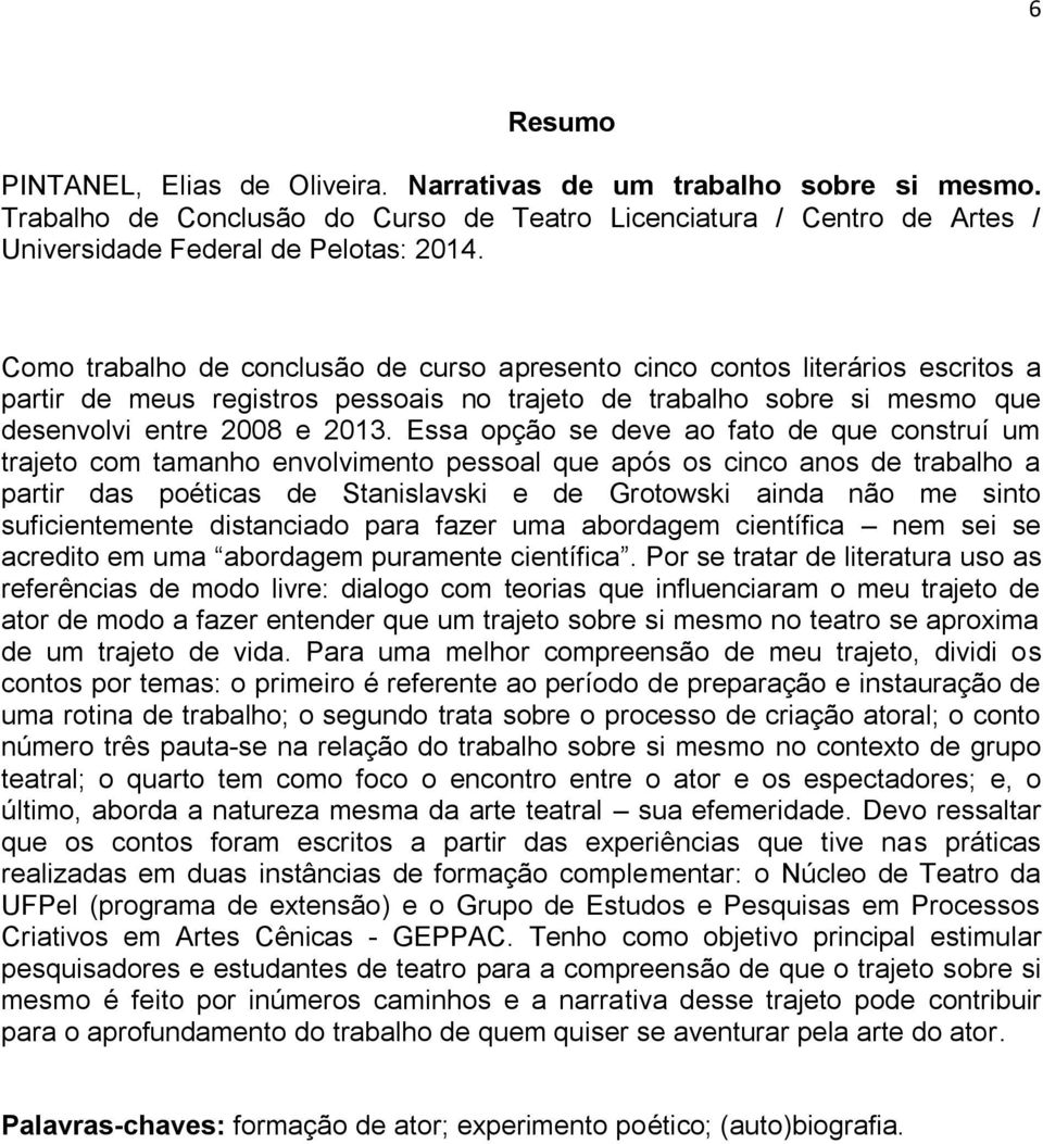 Essa opção se deve ao fato de que construí um trajeto com tamanho envolvimento pessoal que após os cinco anos de trabalho a partir das poéticas de Stanislavski e de Grotowski ainda não me sinto