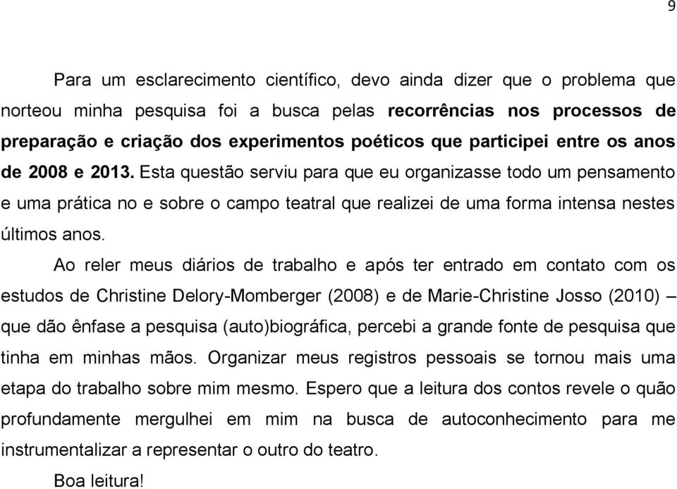 Ao reler meus diários de trabalho e após ter entrado em contato com os estudos de Christine Delory-Momberger (2008) e de Marie-Christine Josso (2010) que dão ênfase a pesquisa (auto)biográfica,