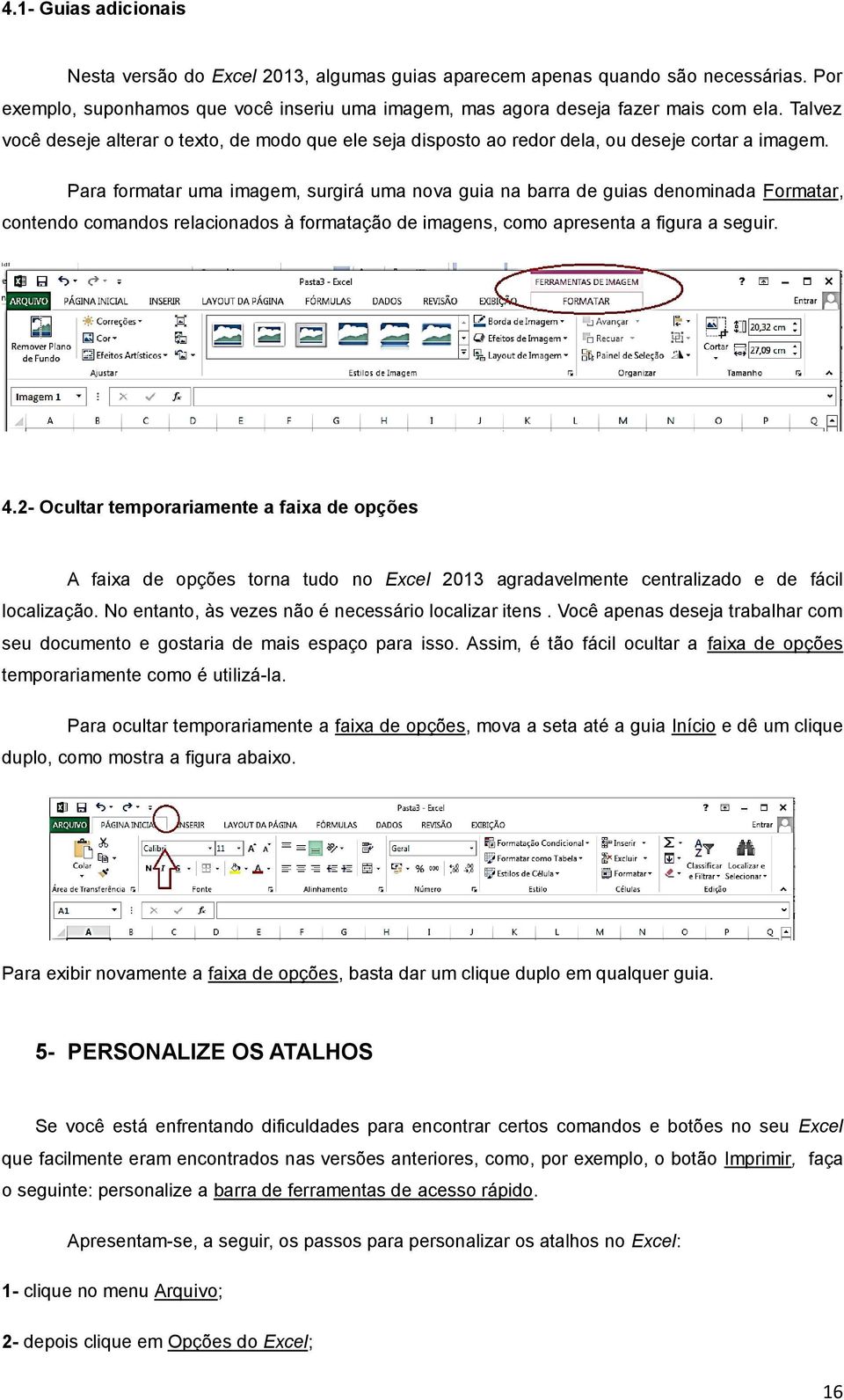 Para formatar uma imagem, surgirá uma nova guia na barra de guias denominada Formatar, contendo comandos relacionados à formatação de imagens, como apresenta a figura a seguir. 4.