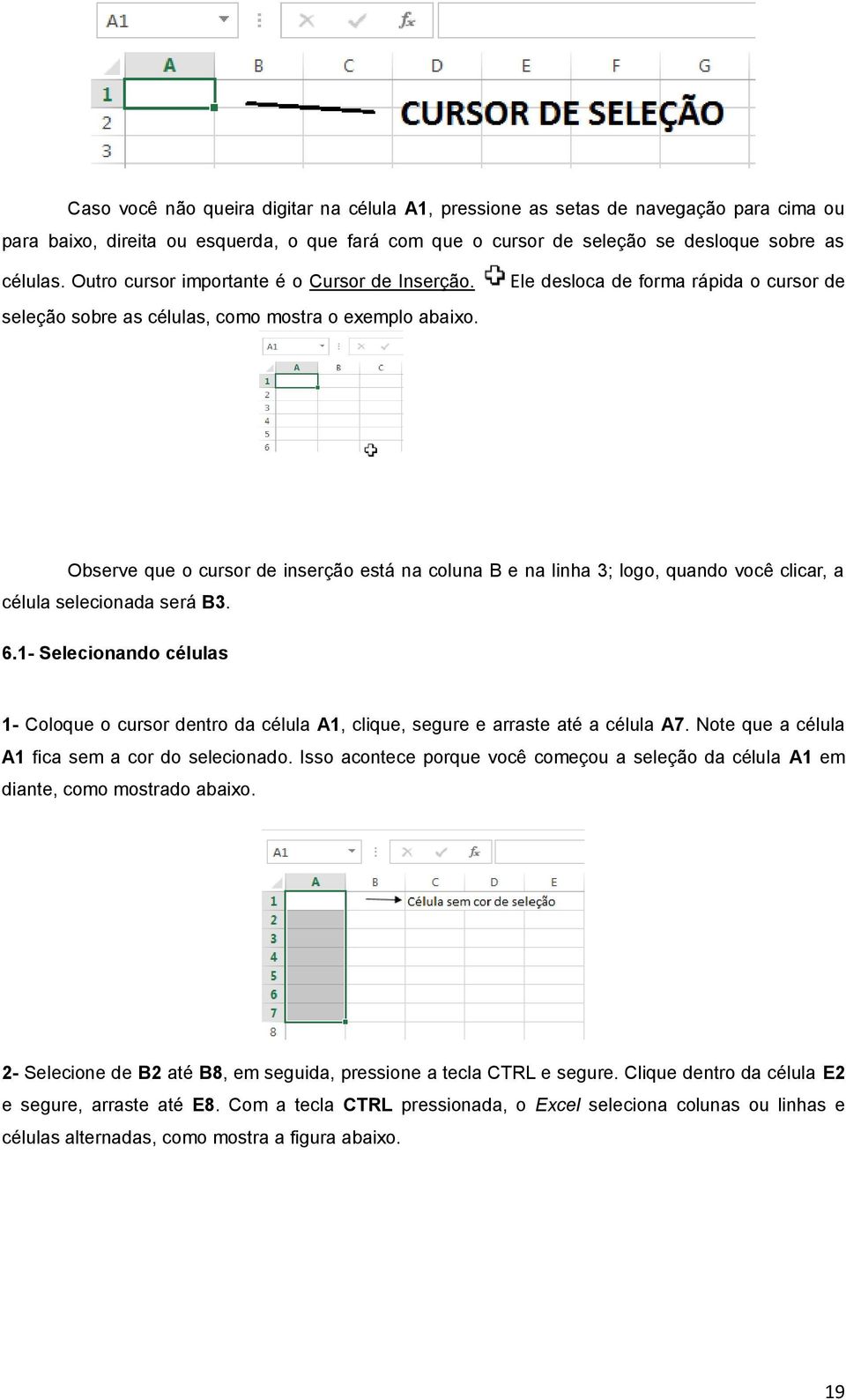 Ele desloca de forma rápida o cursor de Observe que o cursor de inserção está na coluna B e na linha 3; logo, quando você clicar, a célula selecionada será B3. 6.