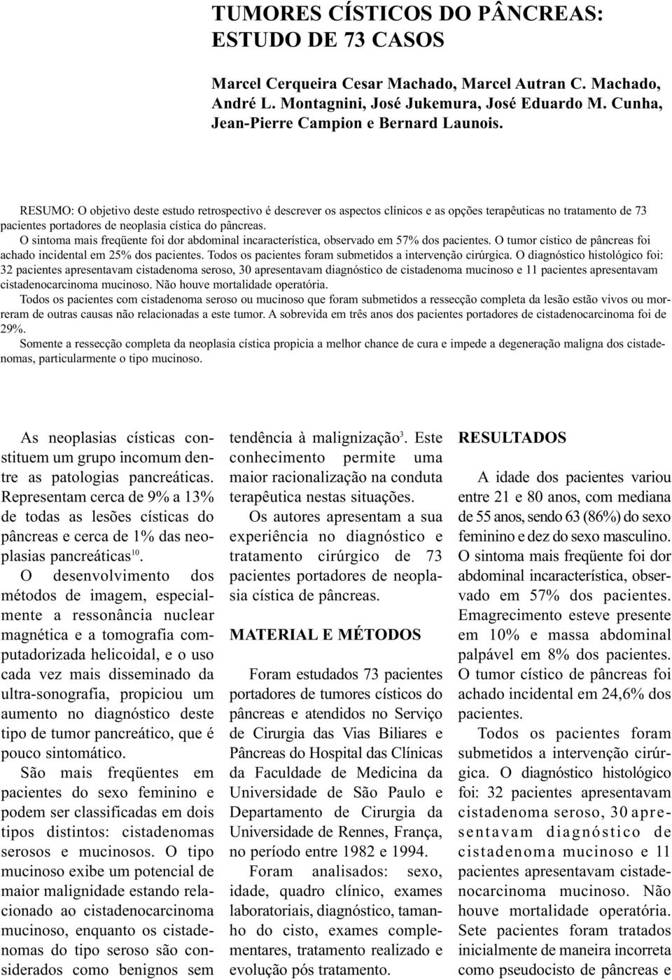 RESUMO: O objetivo deste estudo retrospectivo é descrever os aspectos clínicos e as opções terapêuticas no tratamento de 73 pacientes portadores de neoplasia cística do pâncreas.