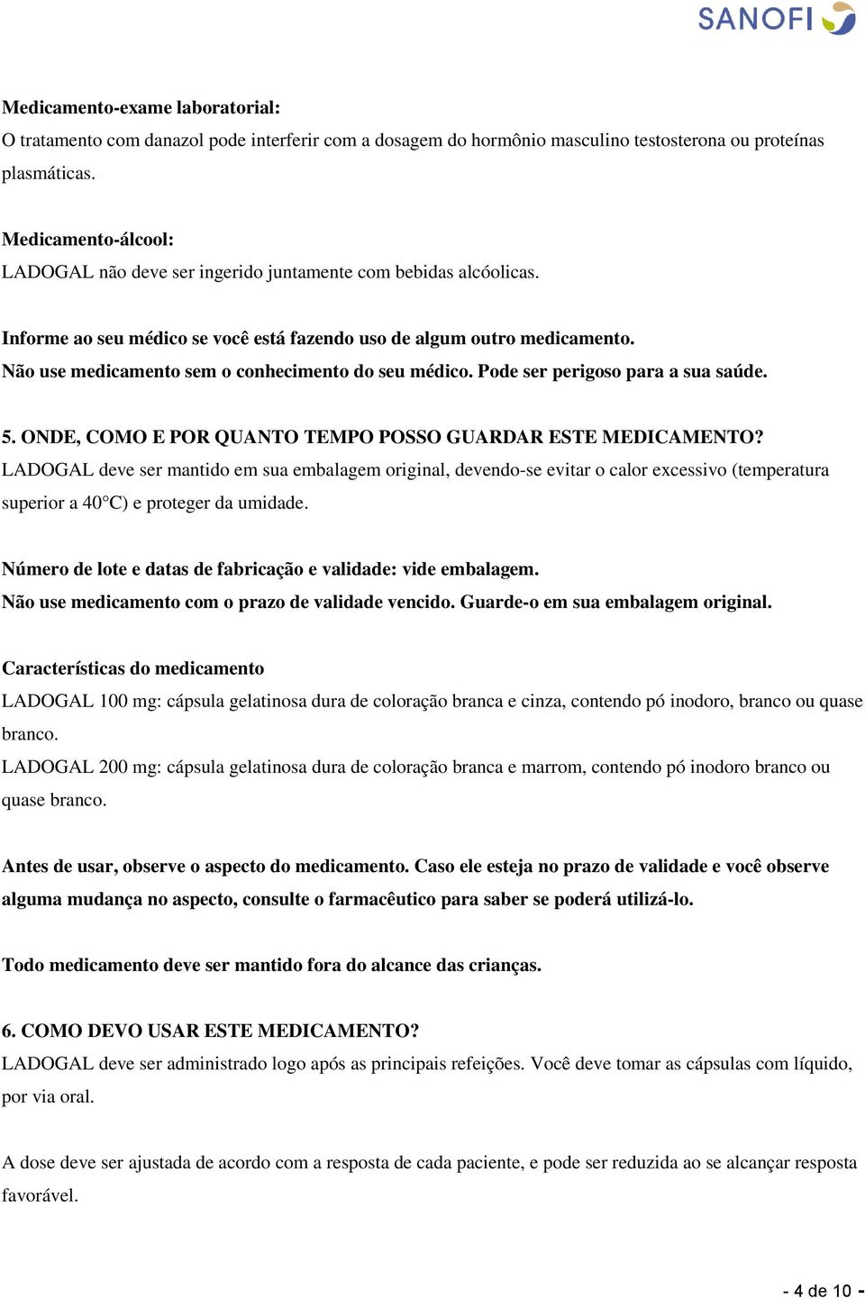 Não use medicamento sem o conhecimento do seu médico. Pode ser perigoso para a sua saúde. 5. ONDE, COMO E POR QUANTO TEMPO POSSO GUARDAR ESTE MEDICAMENTO?