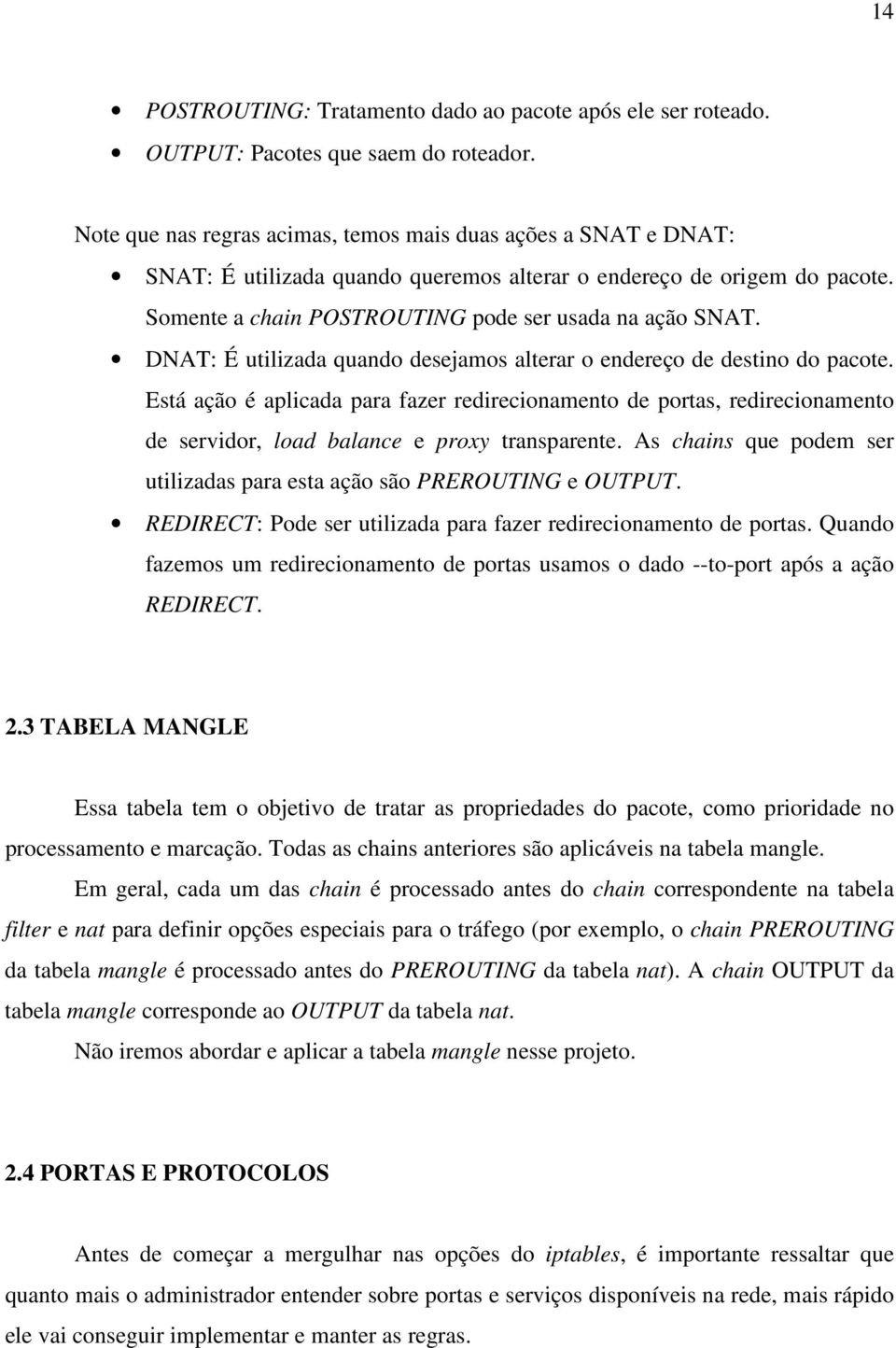 DNAT: É utilizada quando desejamos alterar o endereço de destino do pacote. Está ação é aplicada para fazer redirecionamento de portas, redirecionamento de servidor, load balance e proxy transparente.