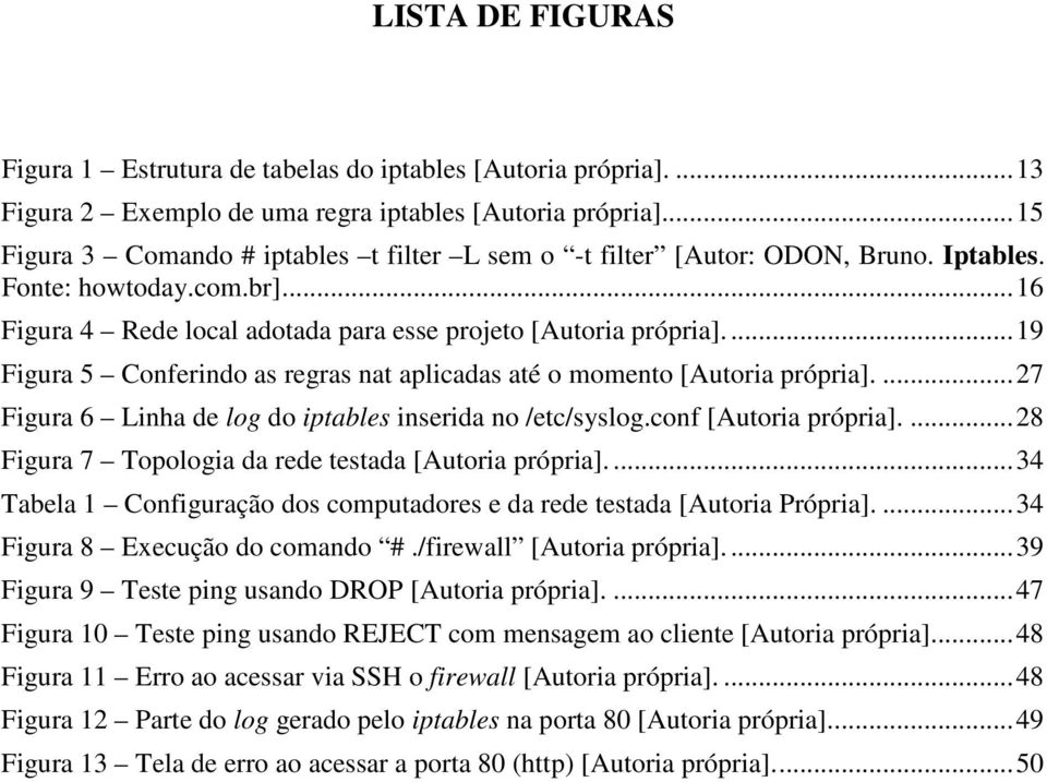 ... 19 Figura 5 Conferindo as regras nat aplicadas até o momento [Autoria própria].... 27 Figura 6 Linha de log do iptables inserida no /etc/syslog.conf [Autoria própria].