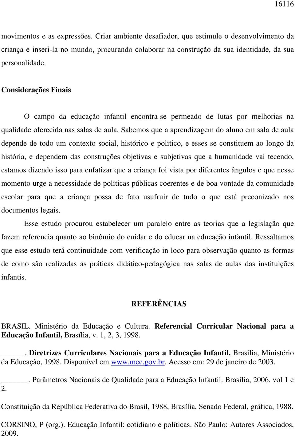 Sabemos que a aprendizagem do aluno em sala de aula depende de todo um contexto social, histórico e político, e esses se constituem ao longo da história, e dependem das construções objetivas e