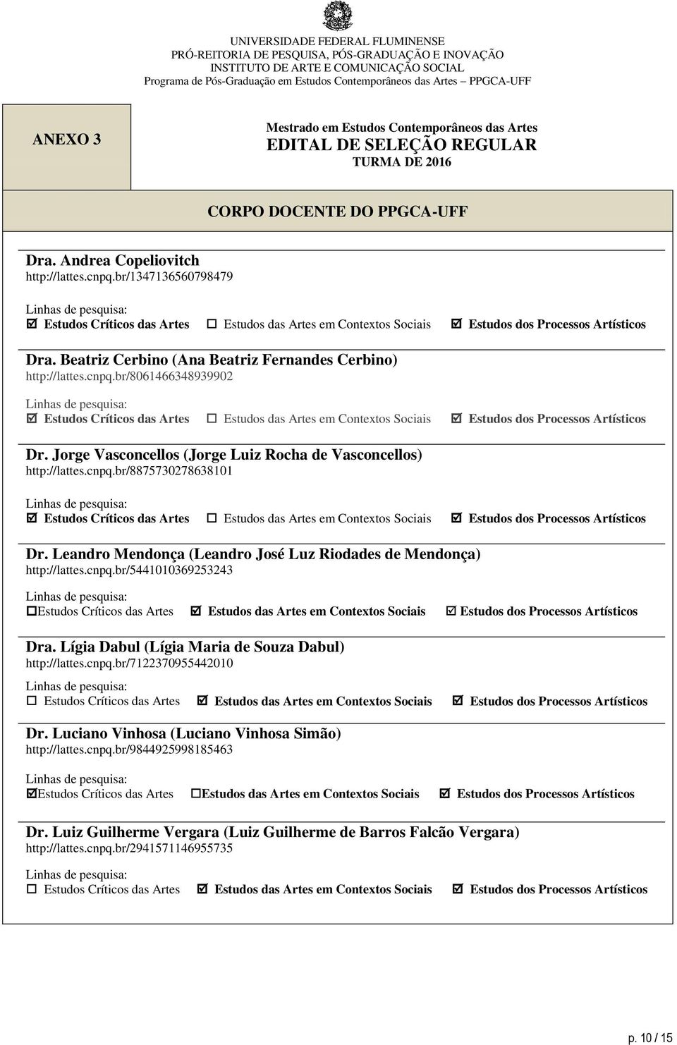 Beatriz Cerbino (Ana Beatriz Fernandes Cerbino) http://lattes.cnpq.br/8061466348939902 Dr. Jorge Vasconcellos (Jorge Luiz Rocha de Vasconcellos) http://lattes.cnpq.br/8875730278638101 Dr.