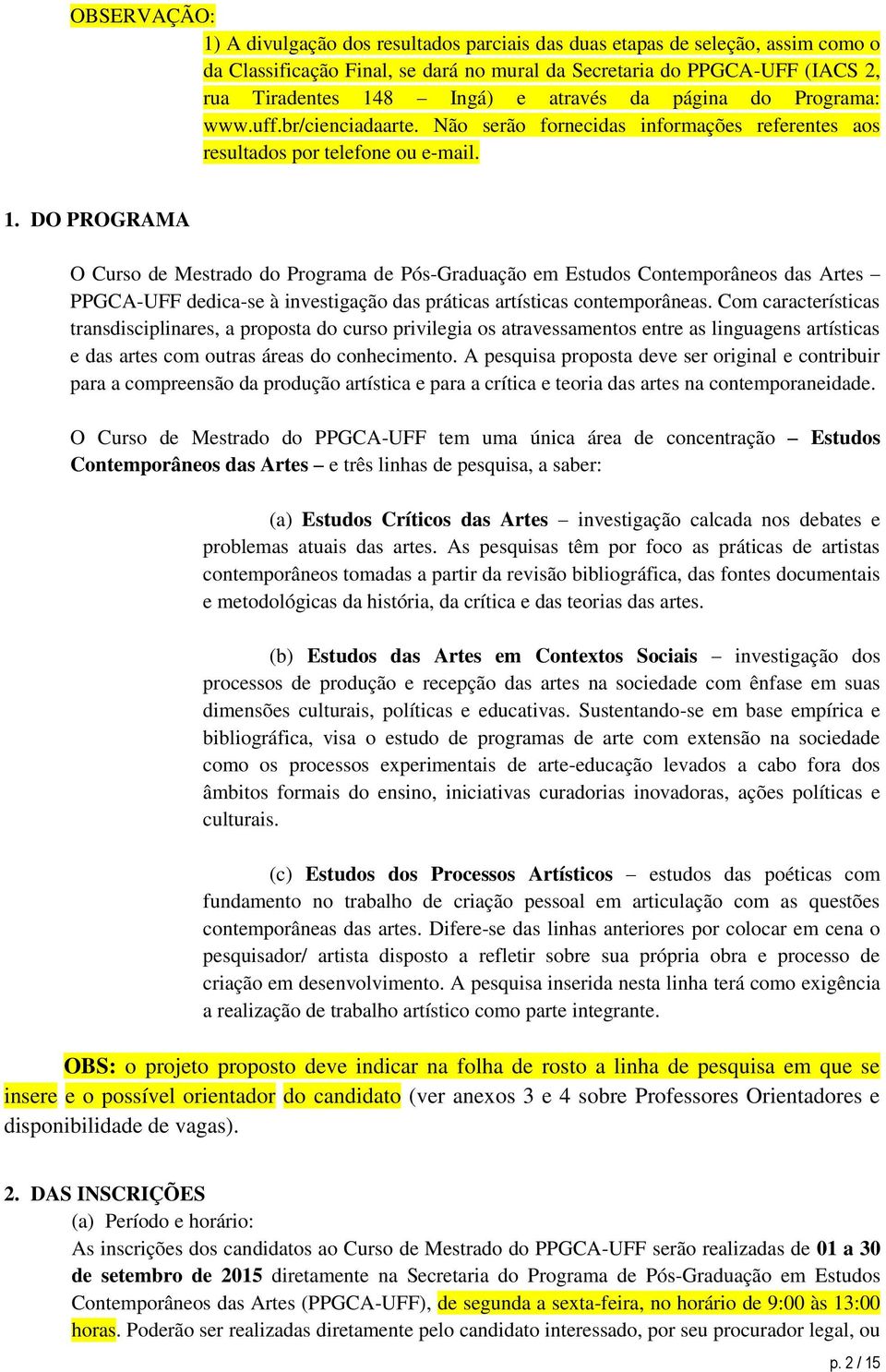 DO PROGRAMA O Curso de Mestrado do Programa de Pós-Graduação em Estudos Contemporâneos das Artes PPGCA-UFF dedica-se à investigação das práticas artísticas contemporâneas.