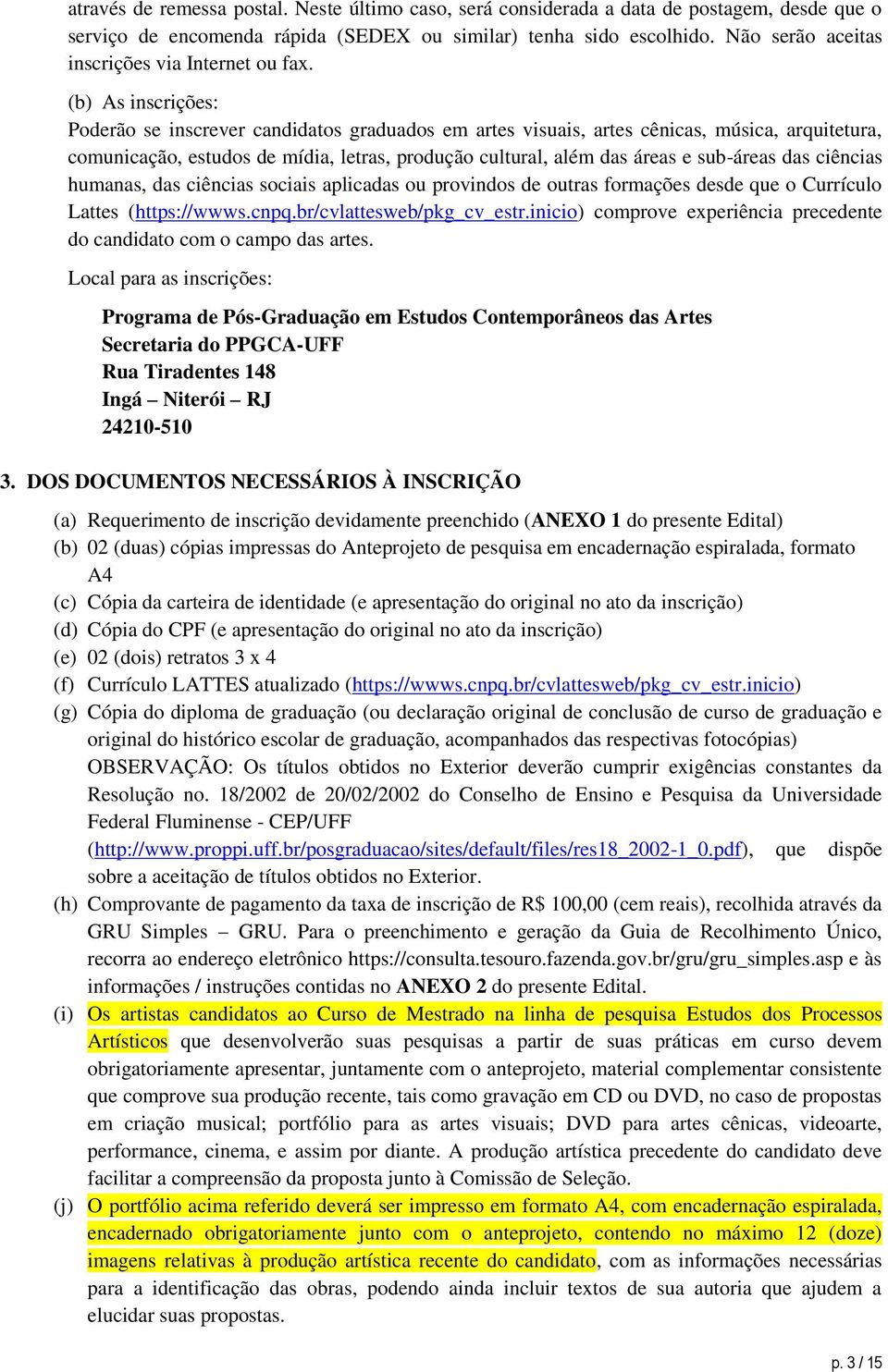 (b) As inscrições: Poderão se inscrever candidatos graduados em artes visuais, artes cênicas, música, arquitetura, comunicação, estudos de mídia, letras, produção cultural, além das áreas e sub-áreas