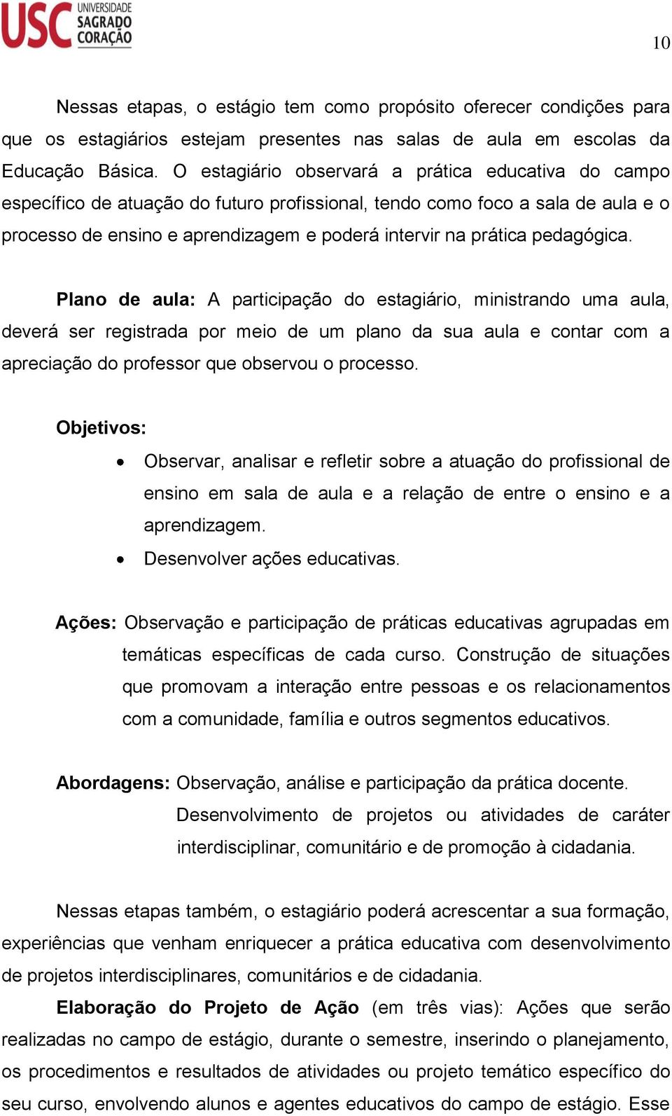 pedagógica. Plano de aula: A participação do estagiário, ministrando uma aula, deverá ser registrada por meio de um plano da sua aula e contar com a apreciação do professor que observou o processo.