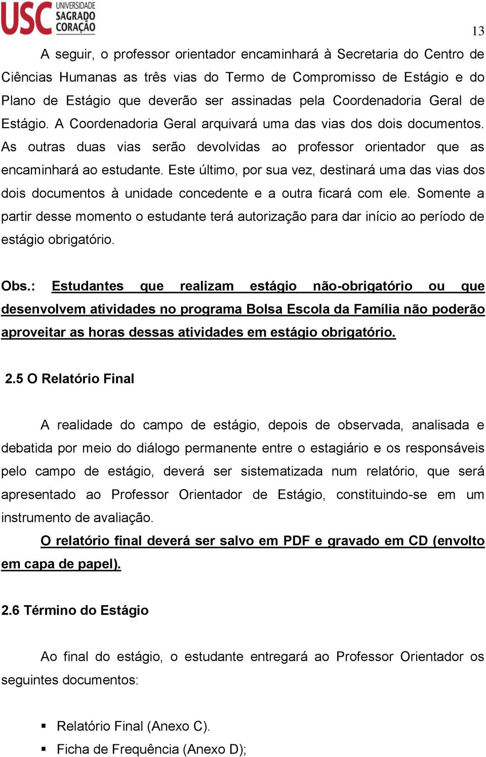 Este último, por sua vez, destinará uma das vias dos dois documentos à unidade concedente e a outra ficará com ele.