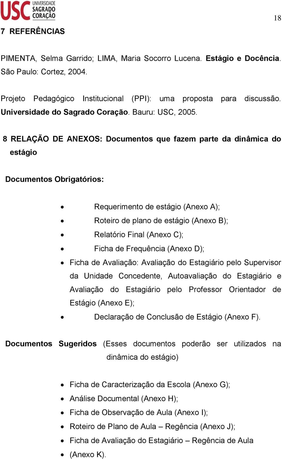 8 RELAÇÃO DE ANEXOS: Documentos que fazem parte da dinâmica do estágio Documentos Obrigatórios: Requerimento de estágio (Anexo A); Roteiro de plano de estágio (Anexo B); Relatório Final (Anexo C);