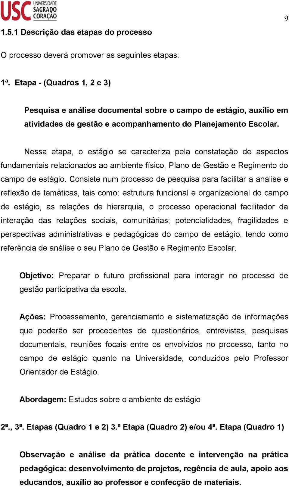 Nessa etapa, o estágio se caracteriza pela constatação de aspectos fundamentais relacionados ao ambiente físico, Plano de Gestão e Regimento do campo de estágio.