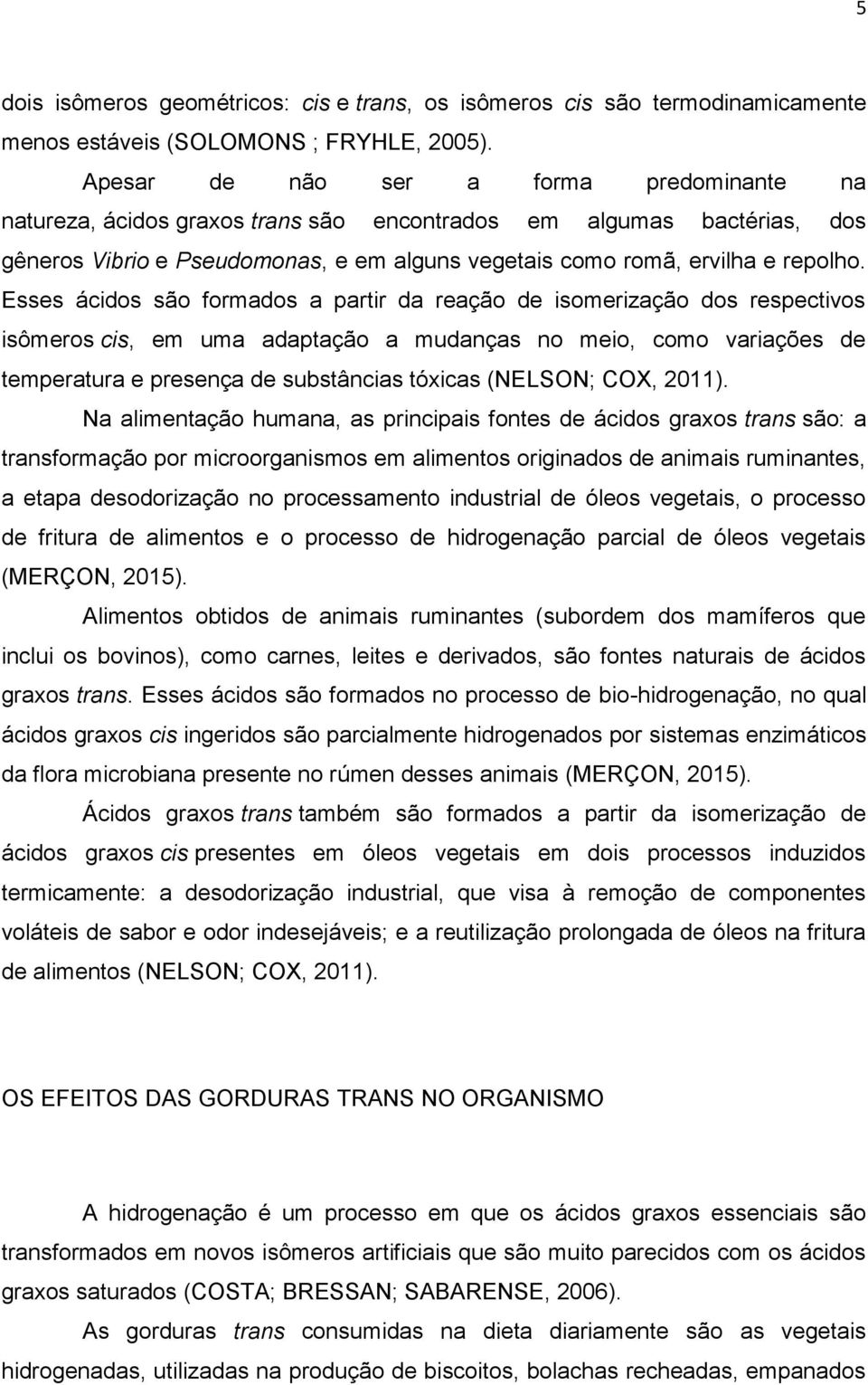 Esses ácidos são formados a partir da reação de isomerização dos respectivos isômeros cis, em uma adaptação a mudanças no meio, como variações de temperatura e presença de substâncias tóxicas