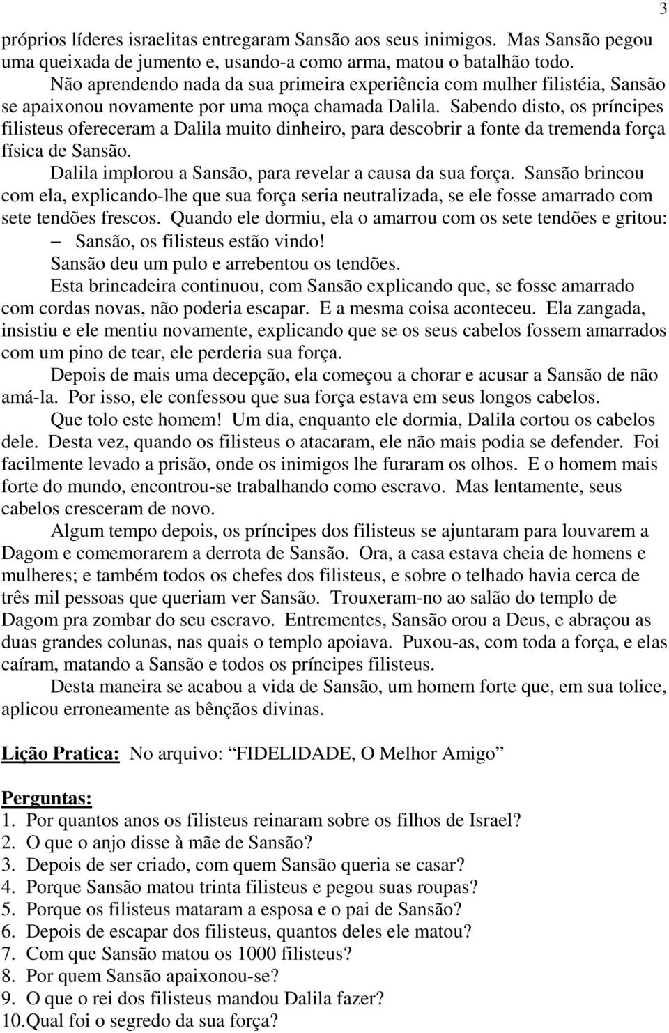 Sabendo disto, os príncipes filisteus ofereceram a Dalila muito dinheiro, para descobrir a fonte da tremenda força física de Sansão. Dalila implorou a Sansão, para revelar a causa da sua força.