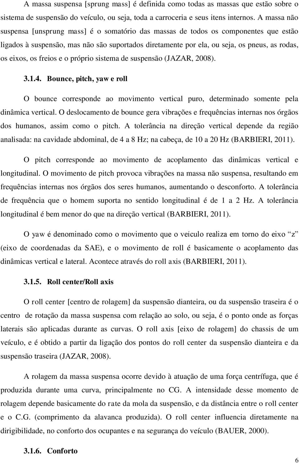 os freios e o próprio sistema de suspensão (JAZAR, 2008). 3.1.4. Bounce, pitch, yaw e roll O bounce corresponde ao movimento vertical puro, determinado somente pela dinâmica vertical.